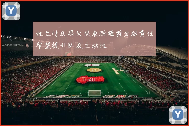 杜兰特反思失误表现强调分球责任希望提升队友主动性