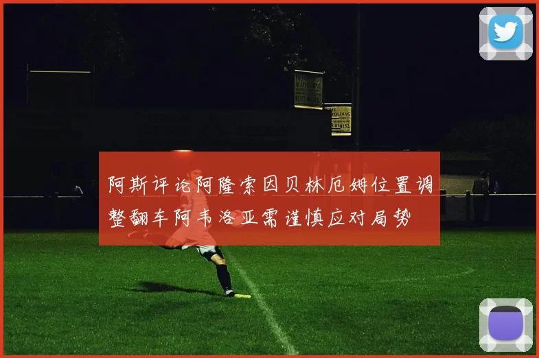 阿斯评论阿隆索因贝林厄姆位置调整翻车阿韦洛亚需谨慎应对局势
