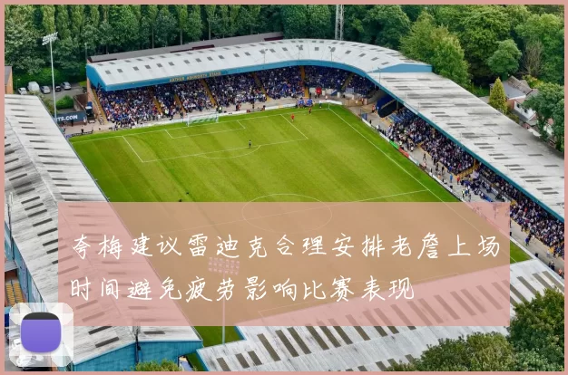 夸梅建议雷迪克合理安排老詹上场时间避免疲劳影响比赛表现