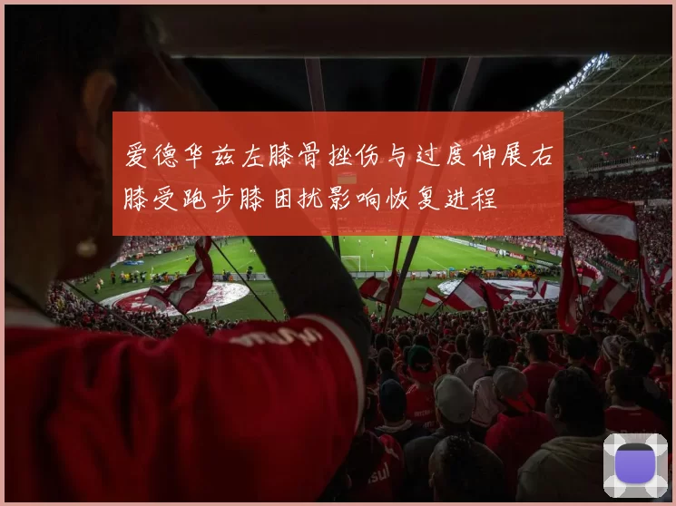 爱德华兹左膝骨挫伤与过度伸展右膝受跑步膝困扰影响恢复进程
