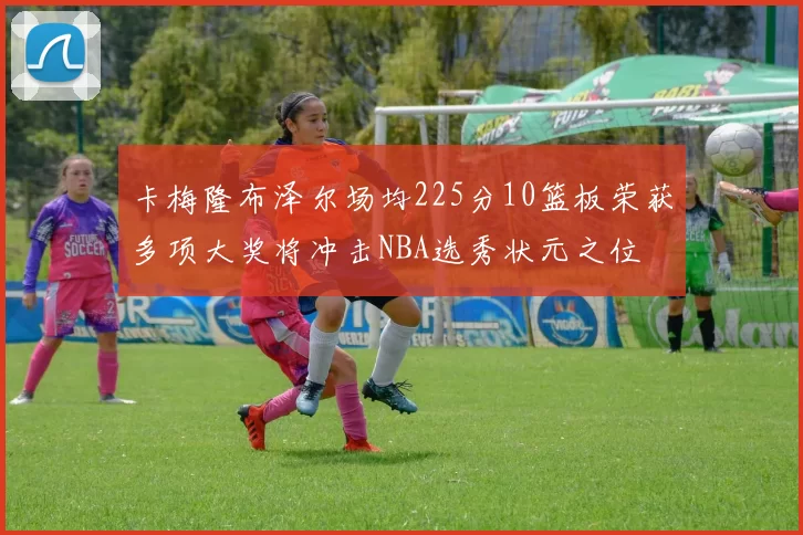 卡梅隆布泽尔场均225分10篮板荣获多项大奖将冲击NBA选秀状元之位