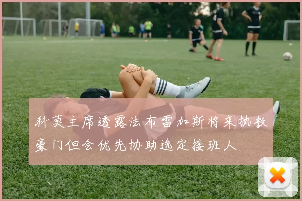 科莫主席透露法布雷加斯将来执教豪门但会优先协助选定接班人