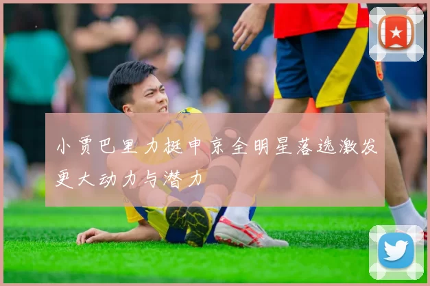 小贾巴里力挺申京全明星落选激发更大动力与潜力