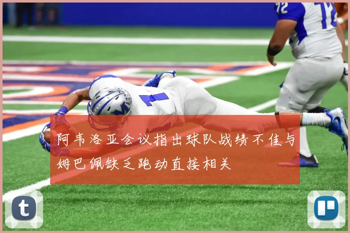 阿韦洛亚会议指出球队战绩不佳与姆巴佩缺乏跑动直接相关