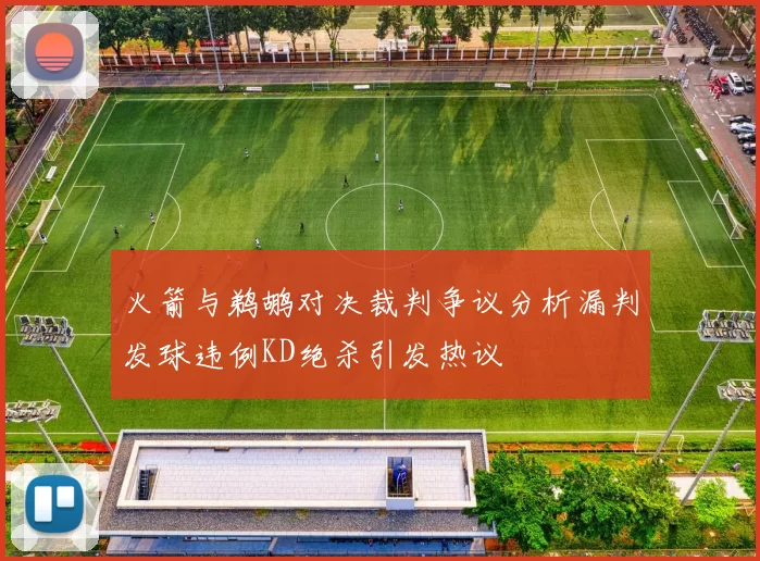 火箭与鹈鹕对决裁判争议分析漏判发球违例KD绝杀引发热议