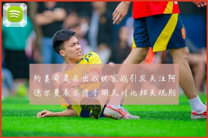 约基奇是否出战收官战引发关注阿德尔曼表示将于明天讨论相关规则