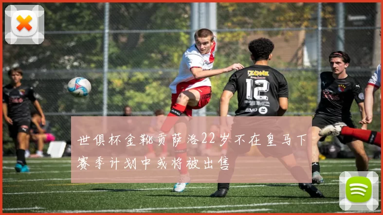 世俱杯金靴贡萨洛22岁不在皇马下赛季计划中或将被出售