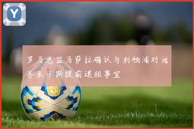 罗马总监马萨拉确认与利物浦对话齐米卡斯提前退租事宜