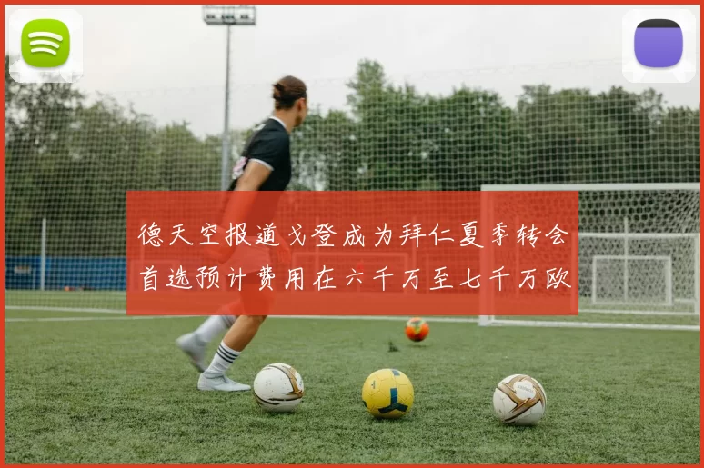 德天空报道戈登成为拜仁夏季转会首选预计费用在六千万至七千万欧元之间