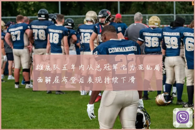 雄鹿队五年内从总冠军沦为混乱局面解雇布登后表现持续下滑
