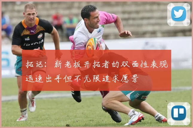拓记：新老板开拓者的双面性表现迅速出手但不无限追求愿景